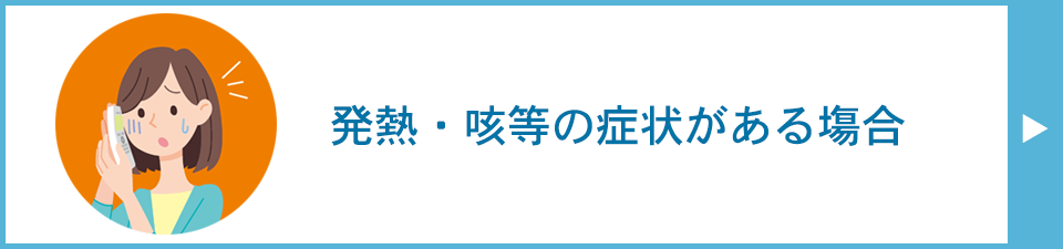 発熱・咳等の症状がある場合