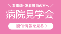 看護師・准看護師の方へ病院見学会