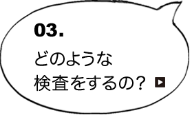 03.どのような検査をするの？