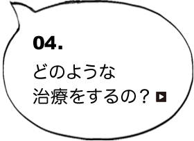 04.どのような治療をするの？