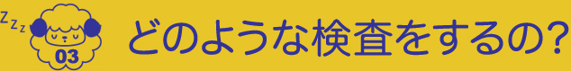 03.どのような検査をするの？