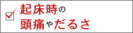 起床時の頭痛やだるさ