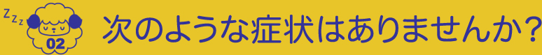 02.次のような症状は ありませんか？