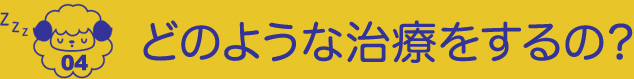 04.どのような治療をするの？